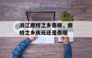 浙江廊桥之乡泰顺，廊桥之乡庆元还是泰顺