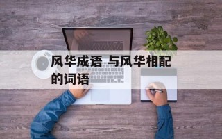 风华成语 与风华相配的词语