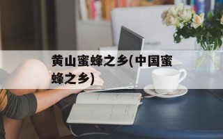 黄山蜜蜂之乡(中国蜜蜂之乡)