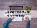 阜阳好玩的娱乐会所？阜阳ktv哪家最好