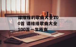 谭维维的歌曲大全100首 谭维维歌曲大全100首一生所有