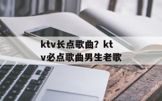 ktv长点歌曲？ktv必点歌曲男生老歌