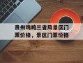 贵州鸡鸣三省风景区门票价格，景区门票价格