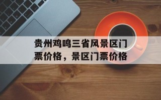 贵州鸡鸣三省风景区门票价格，景区门票价格
