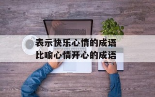 表示快乐心情的成语 比喻心情开心的成语
