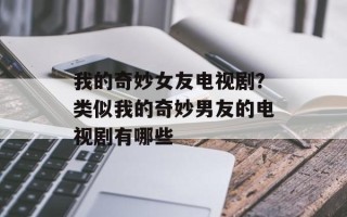 我的奇妙女友电视剧？类似我的奇妙男友的电视剧有哪些