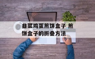 韭菜鸡蛋煎饼盒子 煎饼盒子的折叠方法