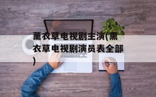 薰衣草电视剧主演(熏衣草电视剧演员表全部)