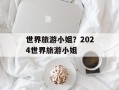 世界旅游小姐？2024世界旅游小姐