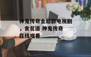 神鬼传奇金超群电视剧，食贫道 神鬼传奇 在线观看