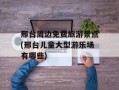 邢台周边免费旅游景点(邢台儿童大型游乐场有哪些)
