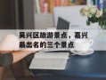吴兴区旅游景点，嘉兴最出名的三个景点