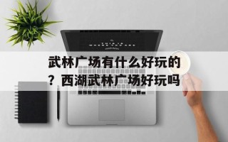 武林广场有什么好玩的？西湖武林广场好玩吗