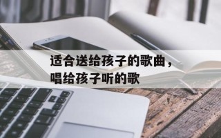 适合送给孩子的歌曲，唱给孩子听的歌