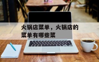 火锅店菜单，火锅店的菜单有哪些菜