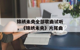 锦绣未央全部歌曲试听，《锦绣未央》片尾曲