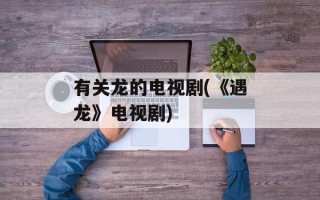 有关龙的电视剧(《遇龙》电视剧)