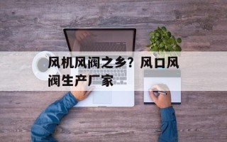 风机风阀之乡？风口风阀生产厂家