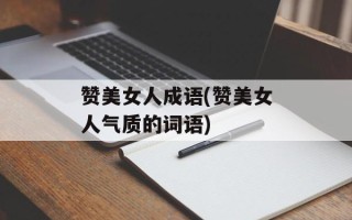 赞美女人成语(赞美女人气质的词语)