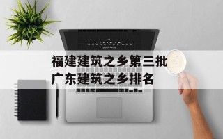 福建建筑之乡第三批 广东建筑之乡排名