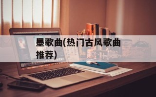 墨歌曲(热门古风歌曲推荐)