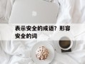 表示安全的成语？形容安全的词