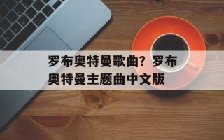 罗布奥特曼歌曲？罗布奥特曼主题曲中文版