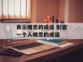 表示相思的成语 形容一个人相思的成语