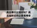 商丘哪个公园好玩？商丘站附近的公园有哪些