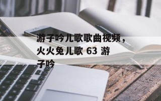 游子吟儿歌歌曲视频，火火兔儿歌 63 游子吟