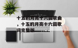 十五的月亮十六圆歌曲，十五的月亮十六圆歌词完整版
