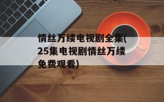 情丝万缕电视剧全集(25集电视剧情丝万缕免费观看)