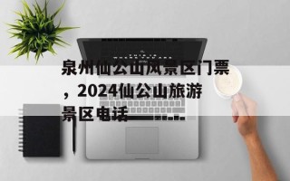 泉州仙公山风景区门票，2024仙公山旅游景区电话