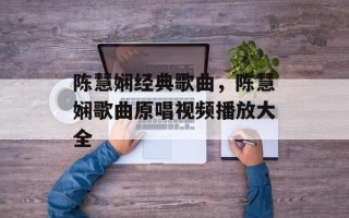 陈慧娴经典歌曲，陈慧娴歌曲原唱视频播放大全
