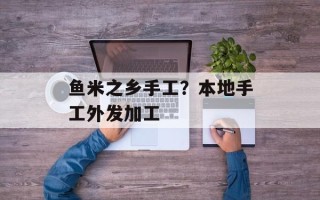鱼米之乡手工？本地手工外发加工