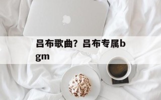 吕布歌曲？吕布专属bgm
