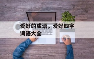 爱好的成语，爱好四字词语大全