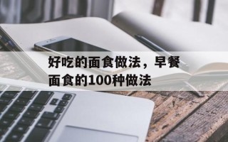 好吃的面食做法，早餐面食的100种做法