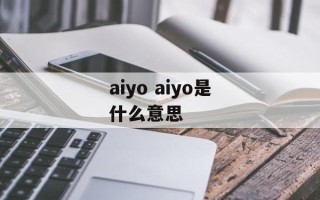 aiyo aiyo是什么意思