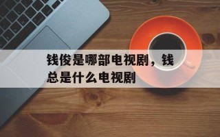 钱俊是哪部电视剧，钱总是什么电视剧