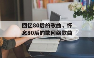 回忆80后的歌曲，怀念80后的歌网络歌曲