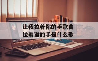让我拉着你的手歌曲 拉着谁的手是什么歌