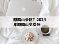 麒麟山景区？2024年麒麟山免费吗
