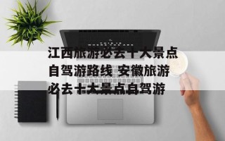 江西旅游必去十大景点自驾游路线 安徽旅游必去十大景点自驾游