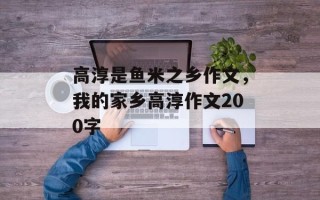 高淳是鱼米之乡作文，我的家乡高淳作文200字