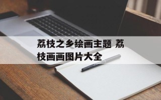 荔枝之乡绘画主题 荔枝画画图片大全