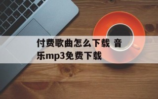 付费歌曲怎么下载 音乐mp3免费下载