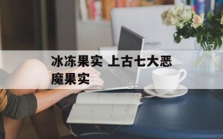 冰冻果实 上古七大恶魔果实