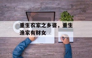 重生农家之乡婆，重生渔家有财女