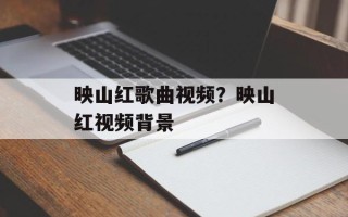 映山红歌曲视频？映山红视频背景